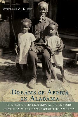 Dreams of Africa in Alabama: The Slave Ship Clotilda and the Story of the Last Africans Brought to America by Sylviane A. Diouf