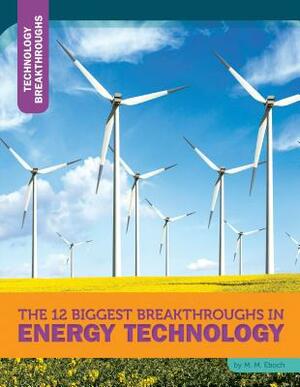 The 12 Biggest Breakthroughs in Energy Technology by M. M. Eboch