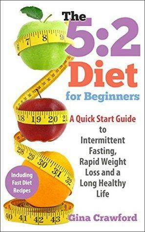 5:2 Diet: The 5:2 Diet for Beginners - How the 5:2 Diet and Intermittent Fasting Can Make Your Body a Fat-Burning Machine and Help You Live Longer, Including ... Diet, Fast Diet) by Gina Crawford