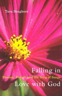 Falling in Love With God: Passion, Prayer, and the Song of Songs by Tara Soughers