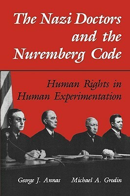 The Nazi Doctors and the Nuremberg Code: Human Rights in Human Experimentation by Michael A. Grodin, George J. Annas
