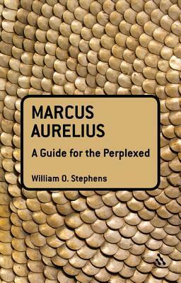 Marcus Aurelius: A Guide for the Perplexed by William O. Stephens