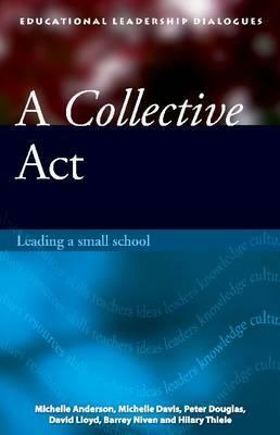 A Collective ACT: Leading a Small School by Michelle Davis, Peter Douglas, Michelle Anderson