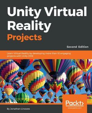 Unity Virtual Reality Projects: Learn Virtual Reality by developing more than 10 engaging projects with Unity 2018 by Jonathan Linowes