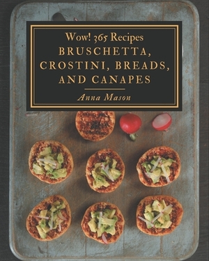 Wow! 365 Bruschetta, Crostini, Breads, And Canapes Recipes: Cook it Yourself with Bruschetta, Crostini, Breads, And Canapes Cookbook! by Anna Mason