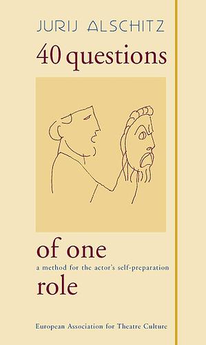 40 Questions of One Role: A Method for the Actor's Self-preparation by Jurij Alschitz