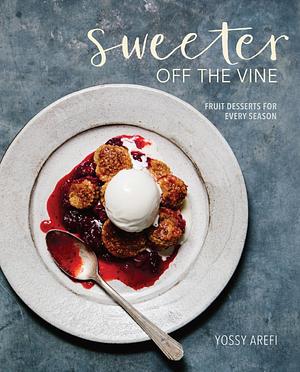 Sweeter off the Vine: Fruit Desserts for Every Season A Cookbook by Yossy Arefi