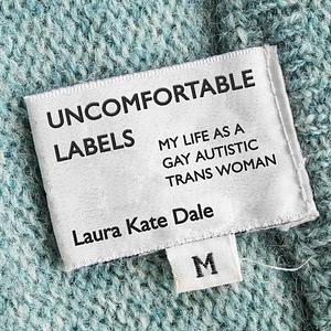 Uncomfortable Labels: My Life as a Gay Autistic Trans Woman by Laura Kate Dale
