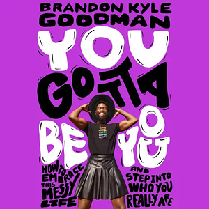 You Gotta Be You: How to Embrace This Messy Life and Step Into Who You Really Are by Brandon Kyle Goodman