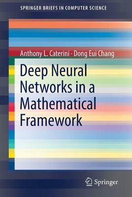 Deep Neural Networks in a Mathematical Framework by Anthony L. Caterini, Dong Eui Chang