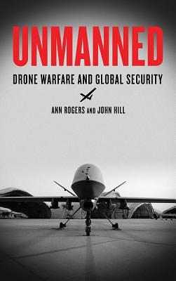 Unmanned: Drone Warfare and Global Security by John Hill, Ann Rogers