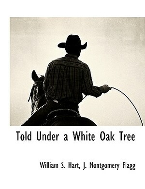 Told Under a White Oak Tree by William S. Hart, J. Montgomery Flagg