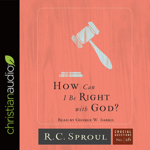 How Can I Be Right with God? by R.C. Sproul, George W. Sarris