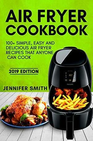 Air Fryer Cookbook: 100+ Simple, Easy and Delicious Air Fryer Recipes That Anyone Can Cook by Jennifer Smith