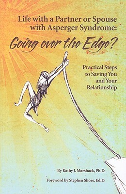 Life with a Partner or Spouse with Asperger Syndrome: Going Over the Edge?: Practical Steps to Saving You and Your Relationship by Kathy J. Marshack