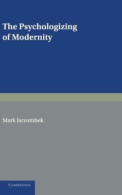 The Psychologizing of Modernity: Art, Architecture and History by Mark Jarzombek