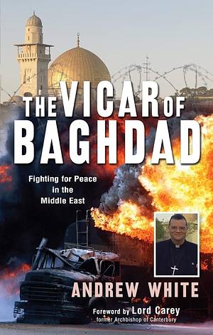 The Vicar of Baghdad: Fighting for peace in the Middle East by Andrew White, Andrew White