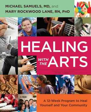 Healing with the Arts: A 12-Week Program to Heal Yourself and Your Community by Mary Rockwood Lane, Michael Samuels