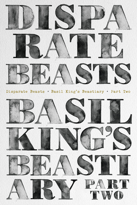 Disparate Beasts: Basil King's Beastiary, Part Two by Basil King