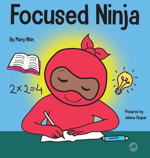 Focused Ninja: A Children's Book About Increasing Focus and Concentration at Home and School by Grow Grit Press, Mary Nhin