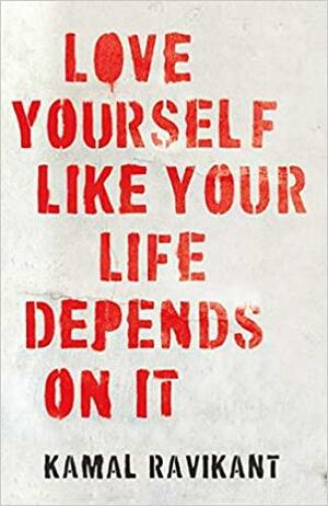 LOVE YOURSELF LIKE YOUR LIFE DEPENDS ON IT by Kamal Ravikant