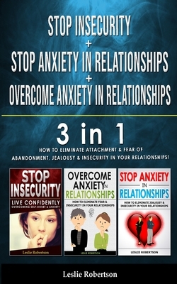 STOP INSECURITY + STOP ANXIETY IN RELATIONSHIP + OVERCOME ANXIETY in RELATIONSHIPS: 3 in 1 - How to Eliminate Attachment and Fear of Abandonment, Jeal by Leslie Robertson