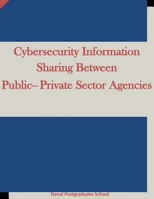 Cybersecurity Information Sharing Between Public-Private Sector Agencies by Naval Postgraduate School