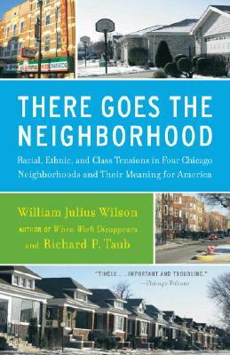 There Goes the Neighborhood: Racial, Ethnic, and Class Tensions in Four Chicago Neighborhoods and Their Meaning for America by William Julius Wilson, Richard P. Taub