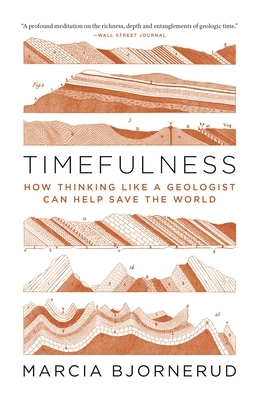 Timefulness: How Thinking Like a Geologist Can Help Save the World by Marcia Bjornerud