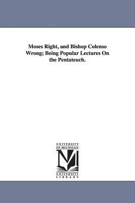 Moses Right, and Bishop Colenso Wrong; Being Popular Lectures On the Pentateuch. by John Cumming