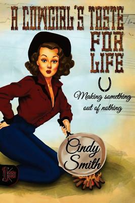 A Cowgirl's Taste for Life: Making Something out of Nothing by Cindy Smith