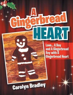 A Gingerbread Heart: Love... a Boy and a Gingerbread Boy with a Gingerbread Heart by Carolyn Bradley