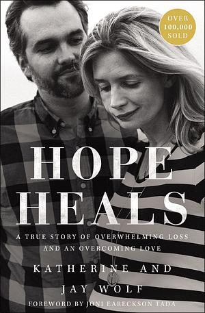 Hope Heals: A True Story of Overwhelming Loss and Overcoming Love by Jay Wolf, Katherine Wolf, Joni Eareckson Tada