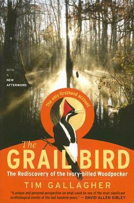 The Grail Bird: The Rediscovery of the Ivory-billed Woodpecker by Tim Gallagher