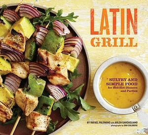 Latin Grill: Sultry and Simple Food for Red-Hot Dinners and Parties by Rafael Palomino