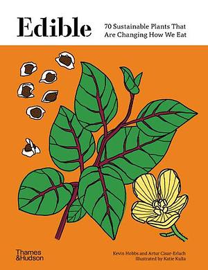 Edible: 70 Sustainable Plants That Are Changing How We Eat by Katie Kulla, Artur Cisar-Erlach, Kevin Hobbs