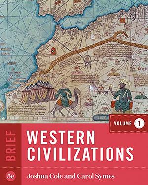 Western Civilizations (Brief Fifth Edition, Volume 1) by Joshua Cole, Carol Symes