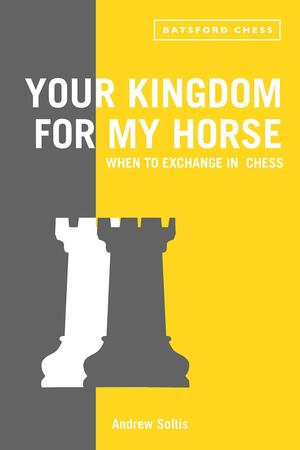 Your Kingdom For My Horse: When to Exchange in Chess by Andrew Soltis