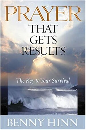 Prayer That Get's Results: The Key to Your Survival by Benny Hinn