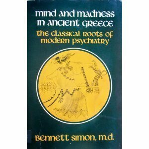 Mind And Madness In Ancient Greece: The Classical Roots Of Modern Psychiatry by Bennett Simon