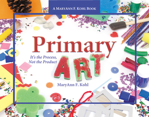 Primary Art: It's the Process, Not the Product by Maryann Kohl