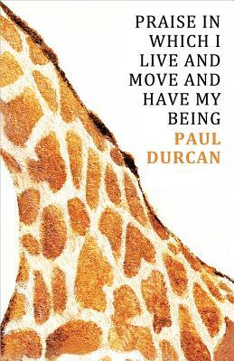 Praise in Which I Live and Move and Have My Being by Paul Durcan