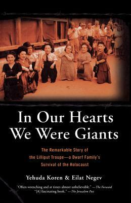 In Our Hearts We Were Giants: The Remarkable Story of the Lilliput Troupe-A Dwarf Family's Survival of the Holocaust by Yehuda Koren, Eilat Negev