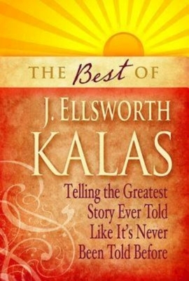 The Best of J. Ellsworth Kalas: Telling the Greatest Story Ever Told Like It's Never Been Told Before by J. Ellsworth Kalas