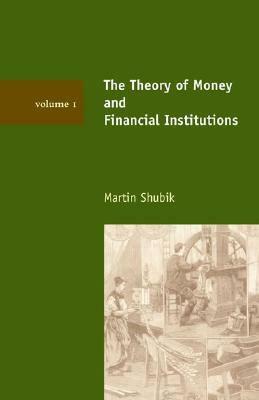 The Theory of Money and Financial Institutions, Volume 1 by Martin Shubik