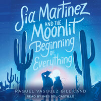 Sia Martinez and the Moonlit Beginning of Everything by Raquel Vasquez Gilliland