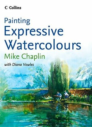 Painting Expressive Watercolours by Diana Vowles, Mike Chaplin