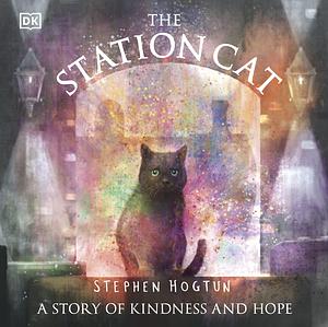The Station Cat: A Story of Kindness and Hope by Stephen Hogtun, Stephen Hogtun