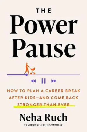 The Power Pause: How to Plan a Career Break After Kids--and Come Back Stronger Than Ever by Neha Ruch