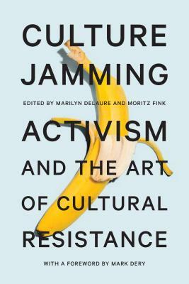 Culture Jamming: Activism and the Art of Cultural Resistance by 